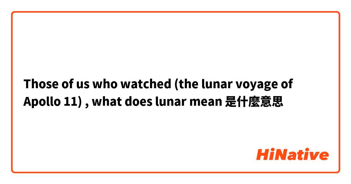 Those of us who watched  (the lunar voyage of Apollo 11) , what does lunar mean
是什麼意思