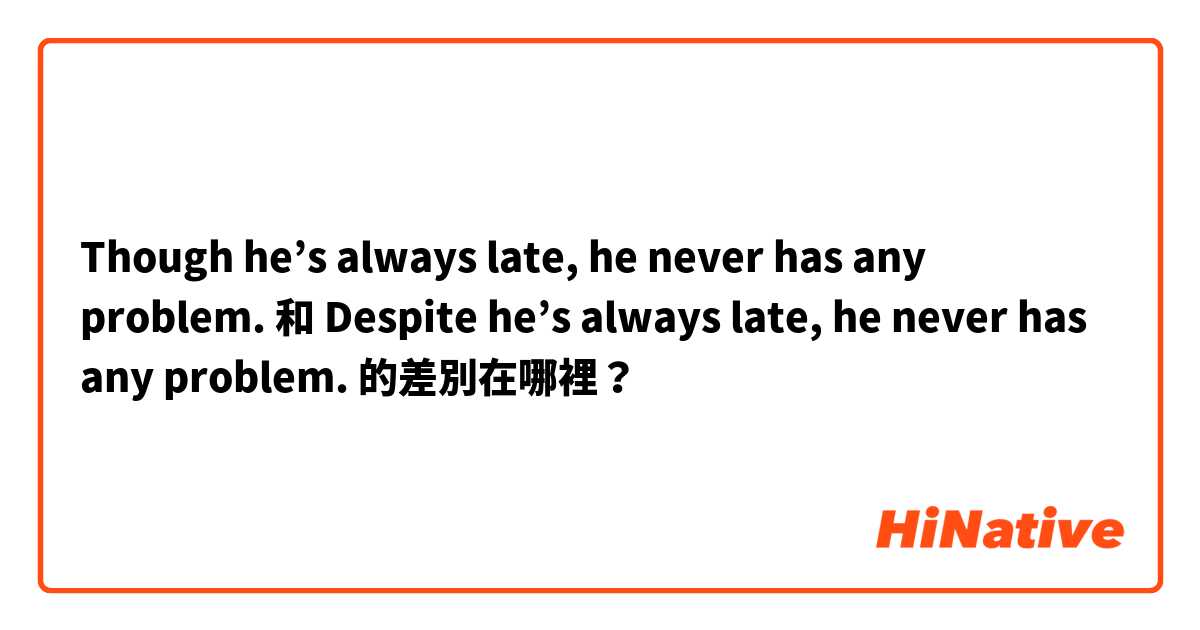 Though he’s always late, he never has any problem. 和 Despite he’s always late, he never has any problem. 的差別在哪裡？