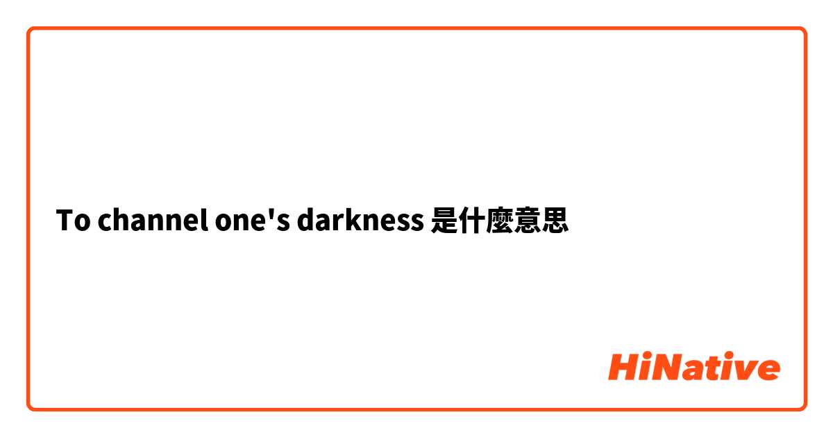 To channel one's darkness是什麼意思