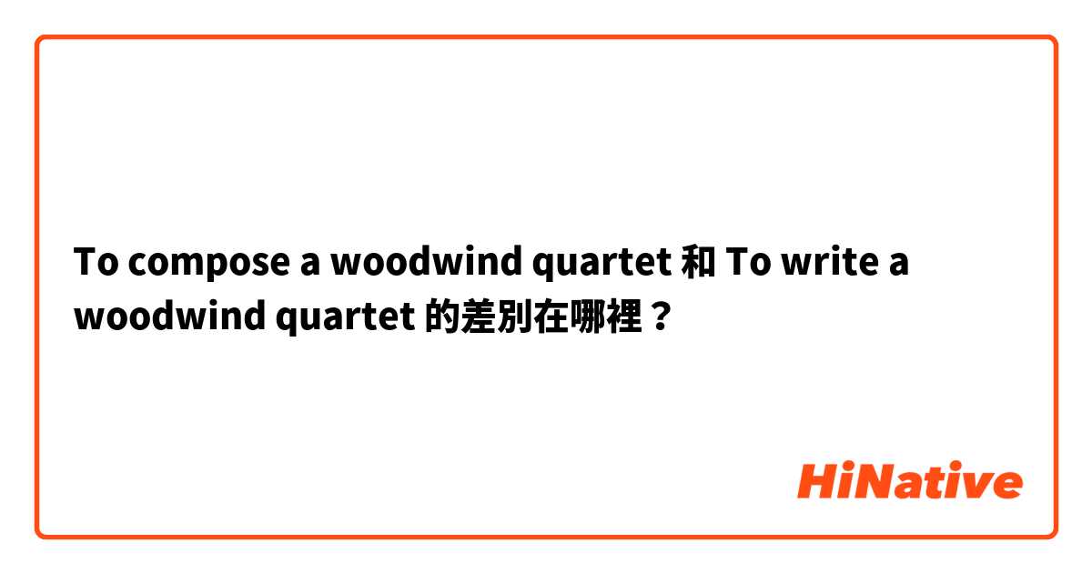 To compose a woodwind quartet 和 To write a woodwind quartet 的差別在哪裡？