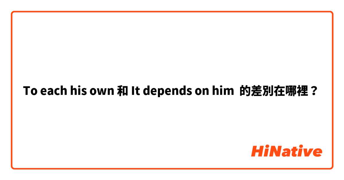 To each his own 和 It depends on him 的差別在哪裡？