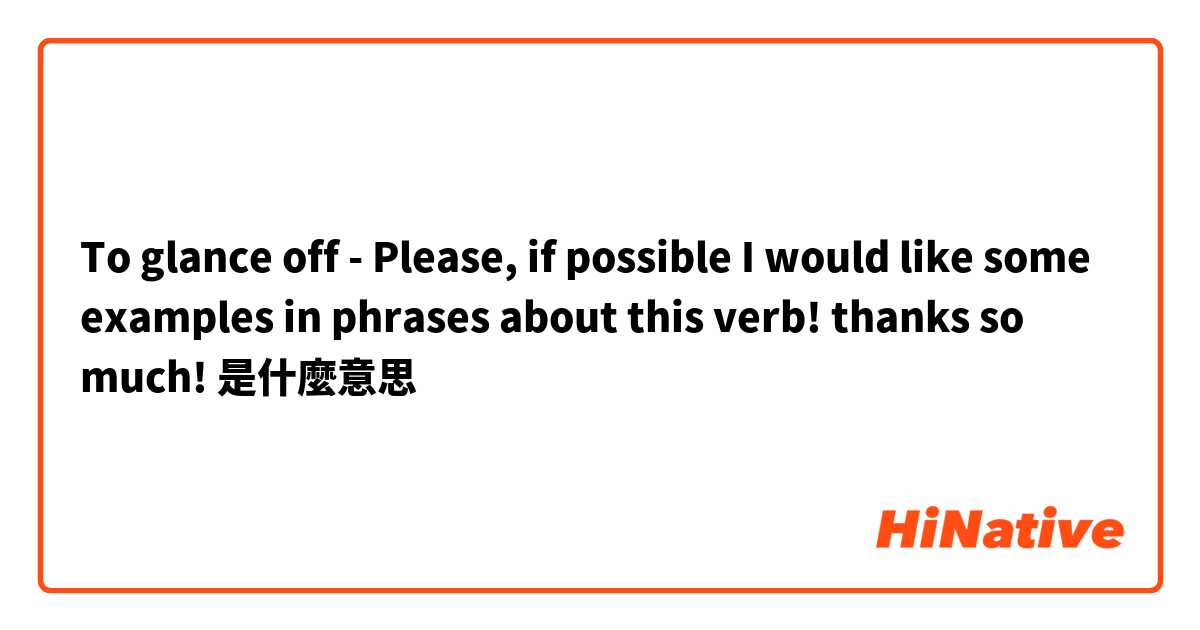 To glance off - Please, if possible I would like some examples in phrases about this verb! 
thanks so much!是什麼意思