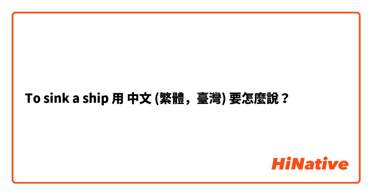 To sink a ship用 中文 (繁體，臺灣) 要怎麼說？