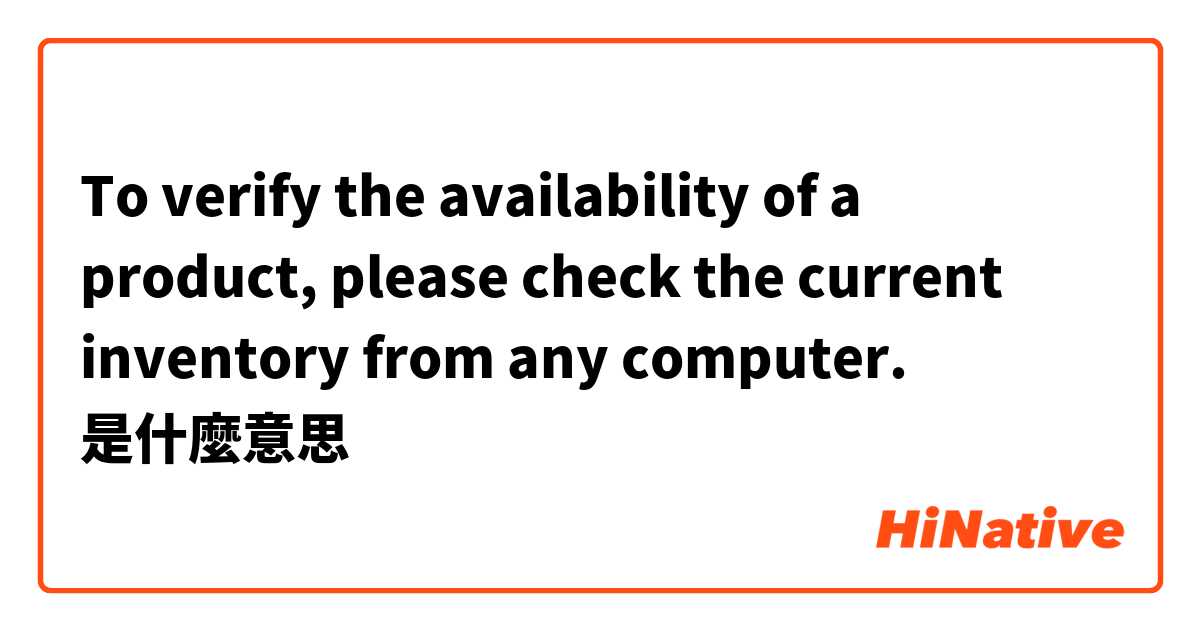 To verify the availability of a product, please check the current inventory from any computer.是什麼意思