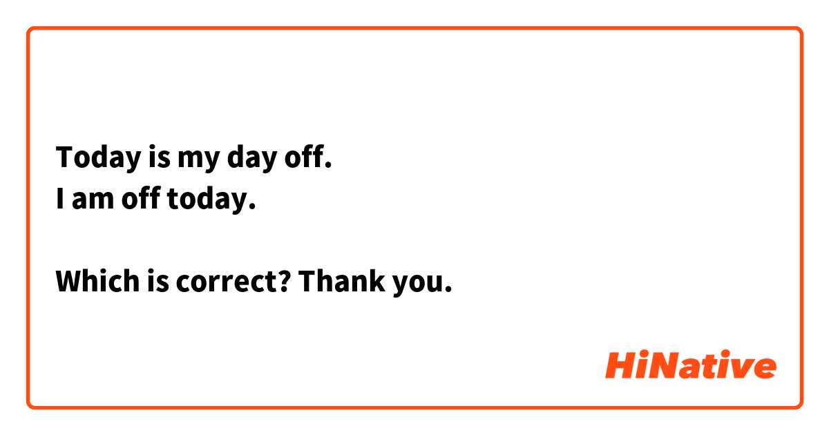 Today is my day off. 
I am off today. 

Which is correct? Thank you.
