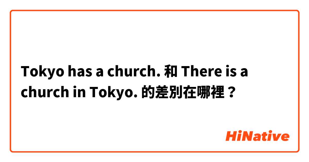 Tokyo has a church. 和 There is a church in Tokyo. 的差別在哪裡？