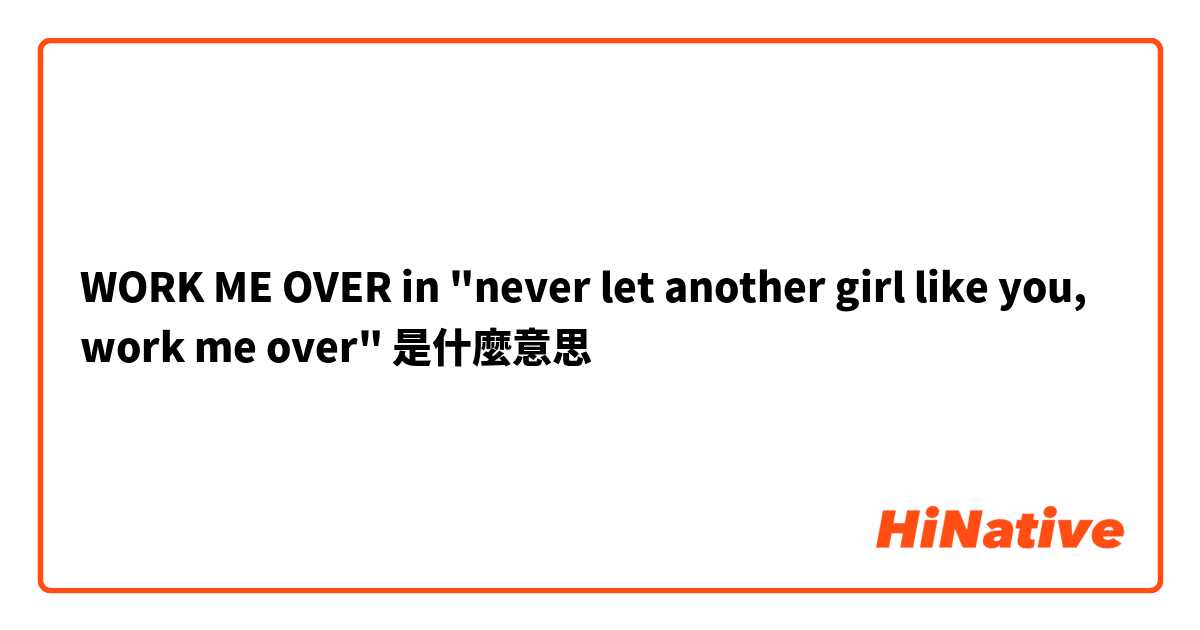 WORK ME OVER in "never let another girl like you, work me over" 是什麼意思