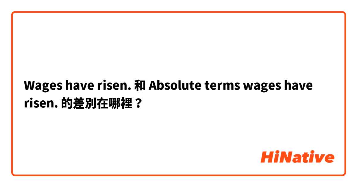 Wages have risen. 和 Absolute terms wages have risen. 的差別在哪裡？