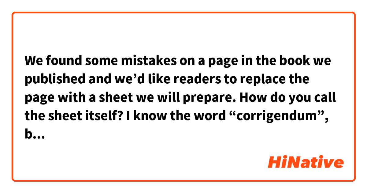 We found some mistakes on a page in the book we published and we’d like readers to replace the page with a sheet we will prepare.  How do you call the sheet itself? I know the word “corrigendum”, but in this case, we’ll just show correct data without  error data.