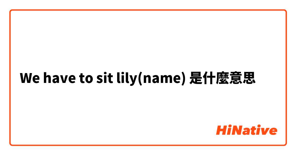 We have to sit lily(name) 是什麼意思