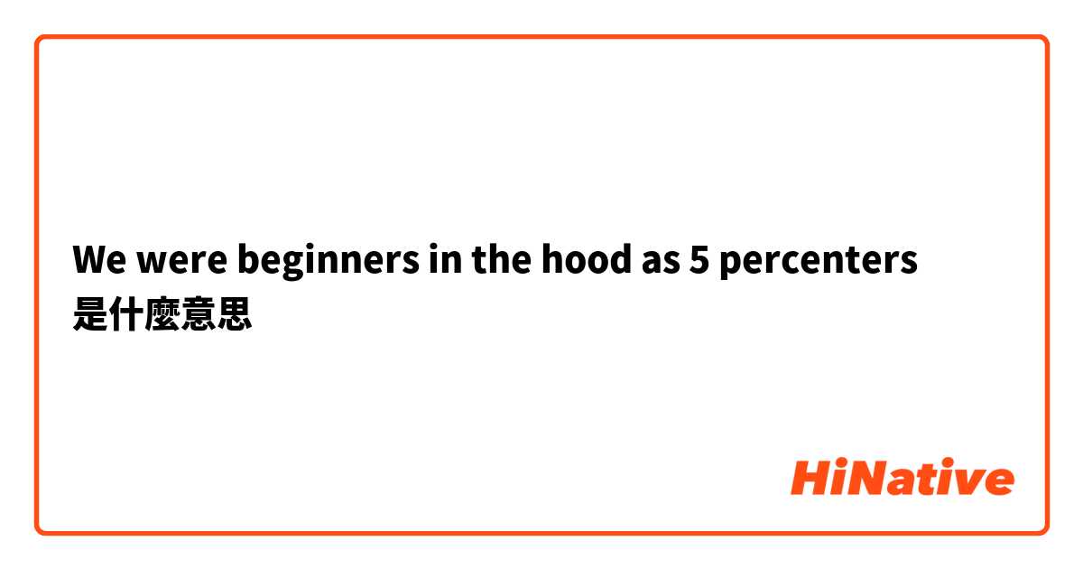 We were beginners in the hood as 5 percenters是什麼意思