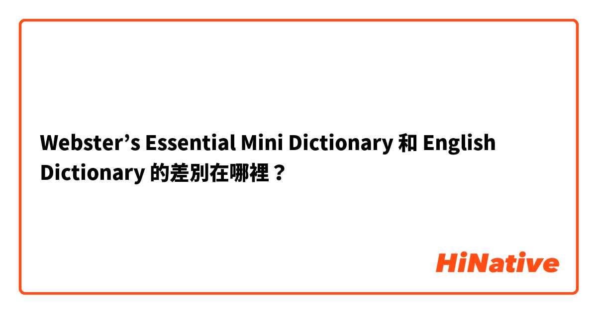 Webster’s Essential Mini Dictionary 和 English Dictionary 的差別在哪裡？