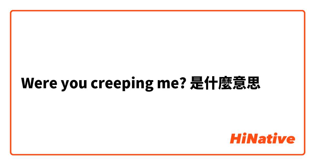 Were you creeping me?是什麼意思