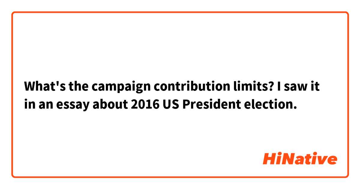 What's the campaign contribution limits?
I saw it in an essay about 2016 US President election.