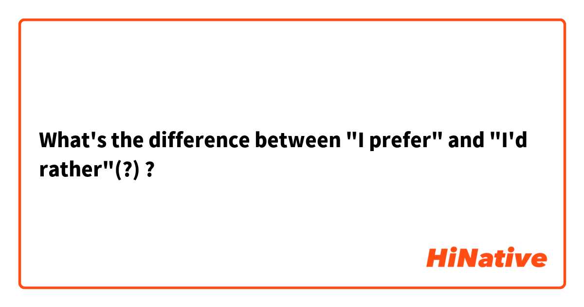 What's the difference between "I prefer" and "I'd rather"(?) ?