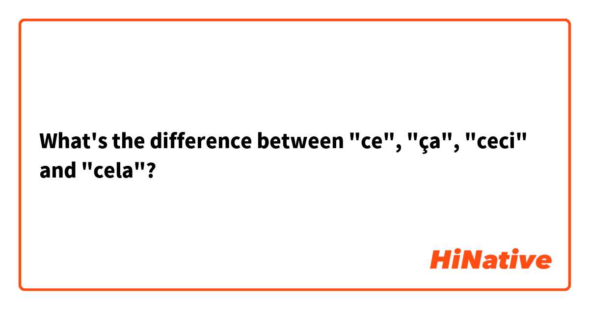 What's the difference between "ce", "ça", "ceci" and "cela"?