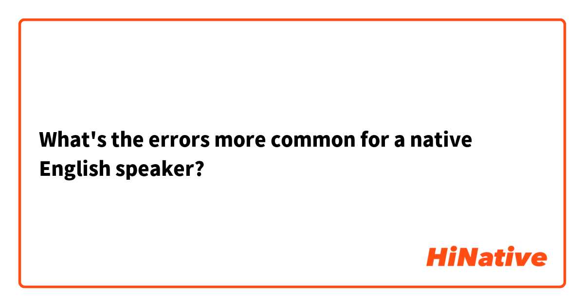 What's the errors more common for a native English speaker?