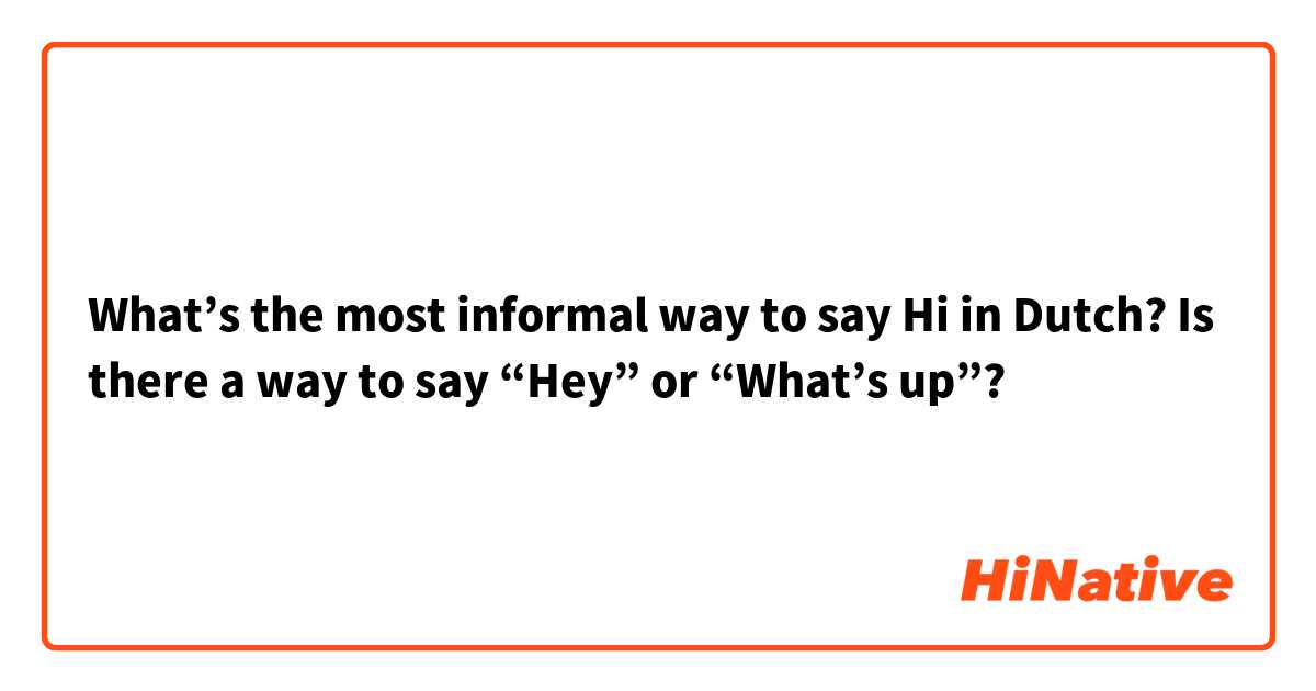 What’s the most informal way to say Hi in Dutch? Is there a way to say “Hey” or “What’s up”?