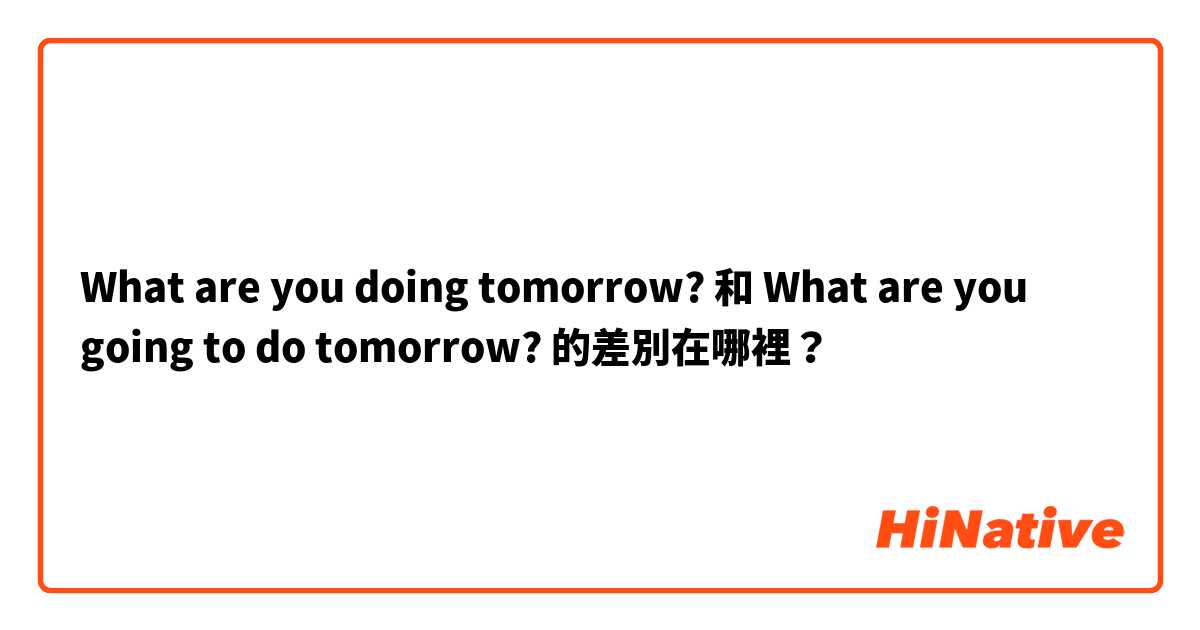 What are you doing tomorrow? 和 What are you going to do tomorrow? 的差別在哪裡？