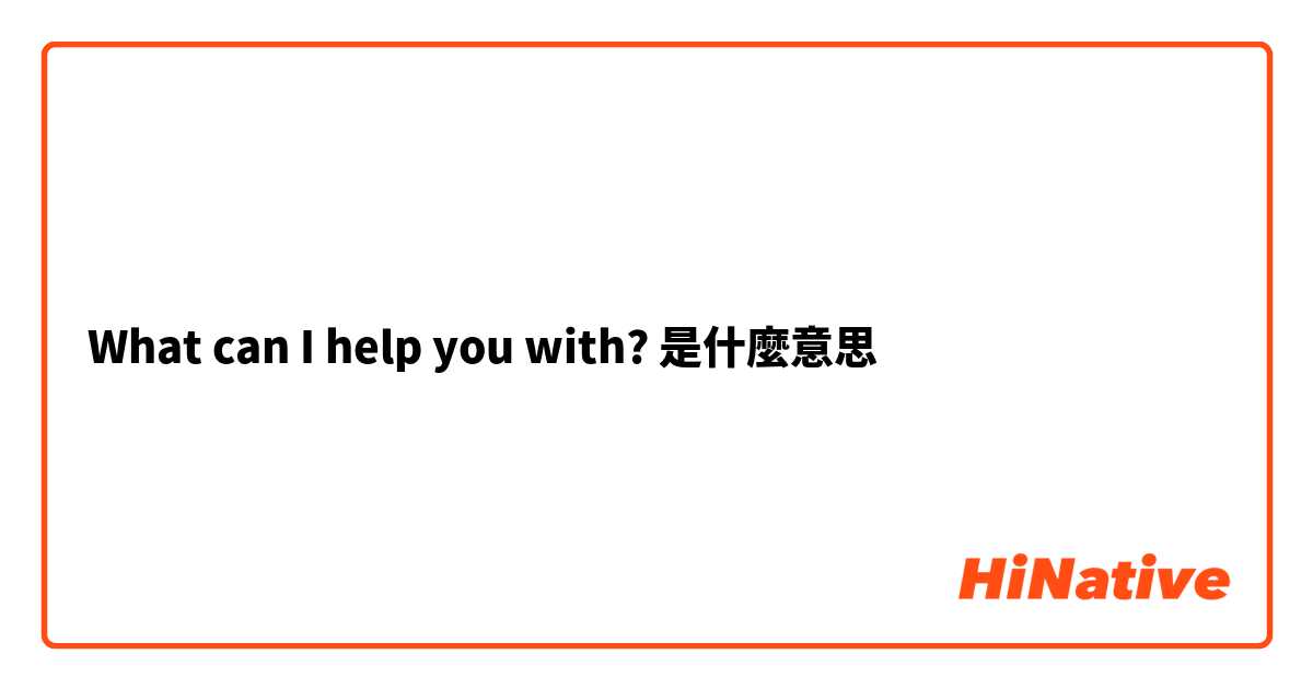 What can I help you with?是什麼意思