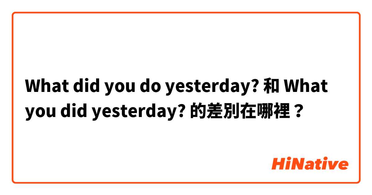 What did you do yesterday? 和 What you did yesterday? 的差別在哪裡？