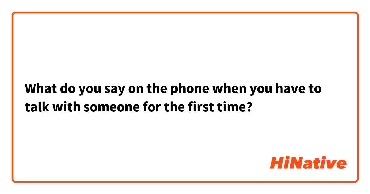 What do you say on the phone when you have to talk with someone for the first time?