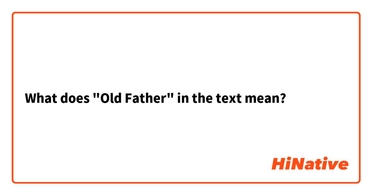 What does "Old Father" in the text mean? 