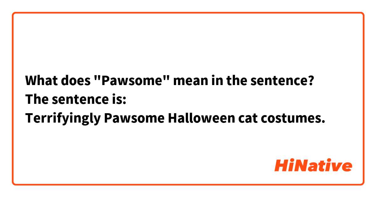 What does "Pawsome" mean in the sentence?
The sentence is:
Terrifyingly Pawsome Halloween cat costumes.