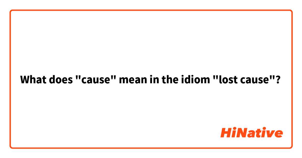 What does "cause" mean in the idiom "lost cause"?