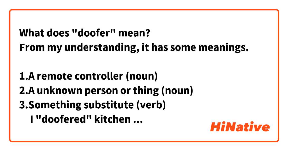 What does "doofer" mean?
From my understanding, it has some meanings.

1.A remote controller (noun)
2.A unknown person or thing (noun)
3.Something substitute (verb)
     I "doofered" kitchen knife when I lost table 
     knife.

Are they correct?