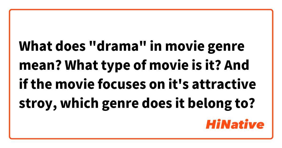 What does "drama" in movie genre mean?
What type of movie is it?

And if the movie focuses on it's attractive stroy, which genre does it belong to?