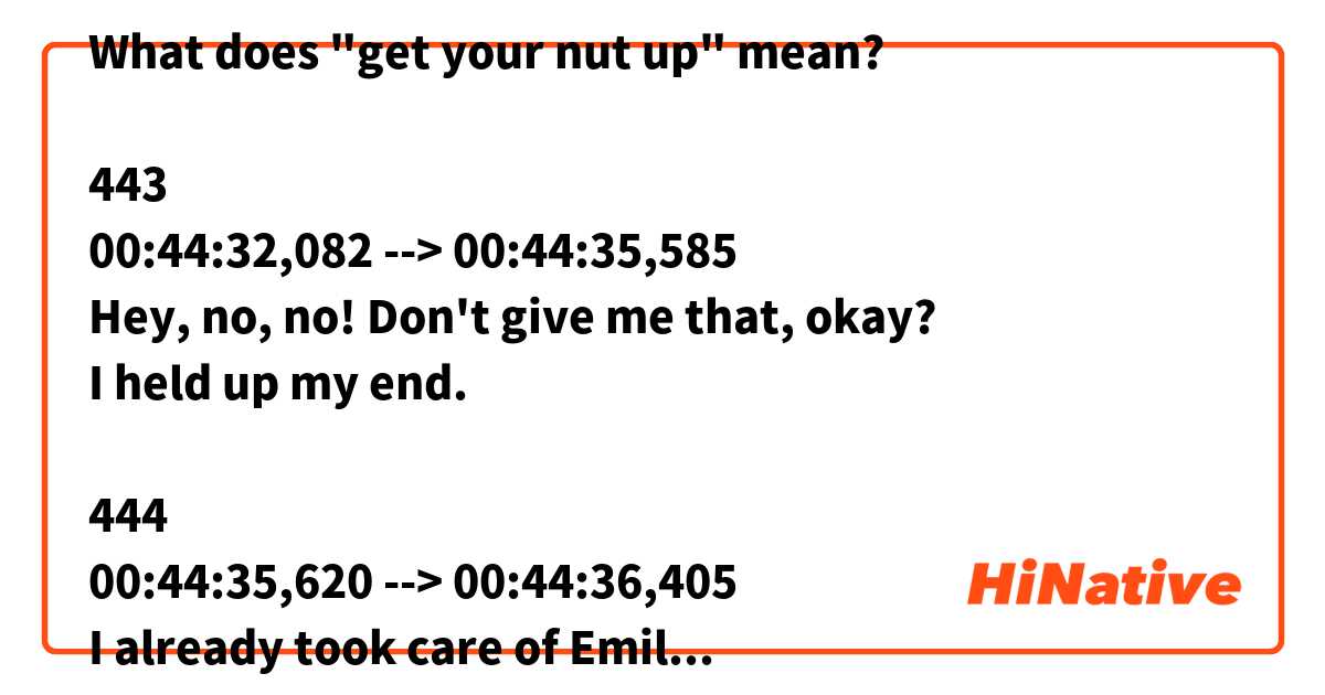What does "get your nut up" mean?

443
00:44:32,082 --> 00:44:35,585
Hey, no, no! Don't give me that, okay?
I held up my end.

444
00:44:35,620 --> 00:44:36,405
I already took care of Emilio.

445
00:44:36,879 --> 00:44:39,381
You're still diddling around,
trying to get your nut up.
