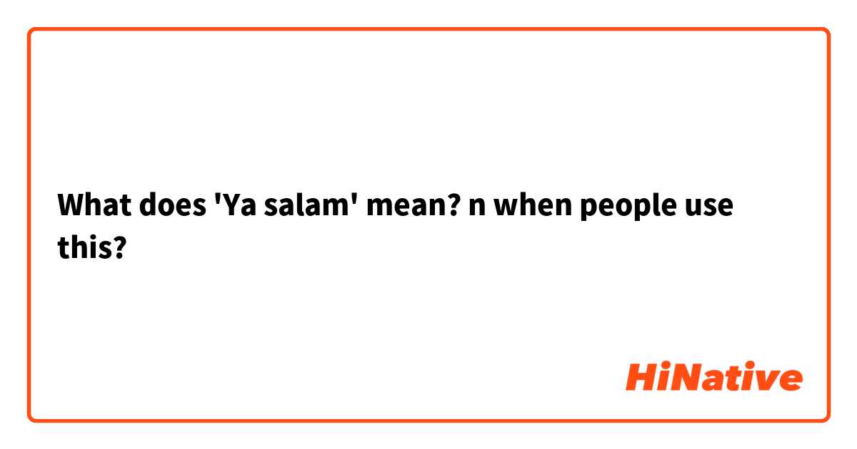 What does 'Ya salam' mean? n when people use this? 