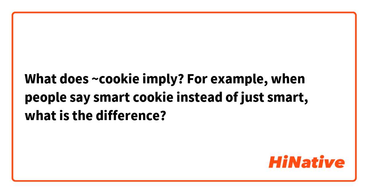 What does ~cookie imply? For example, when people say smart cookie instead of just smart, what is the difference? 