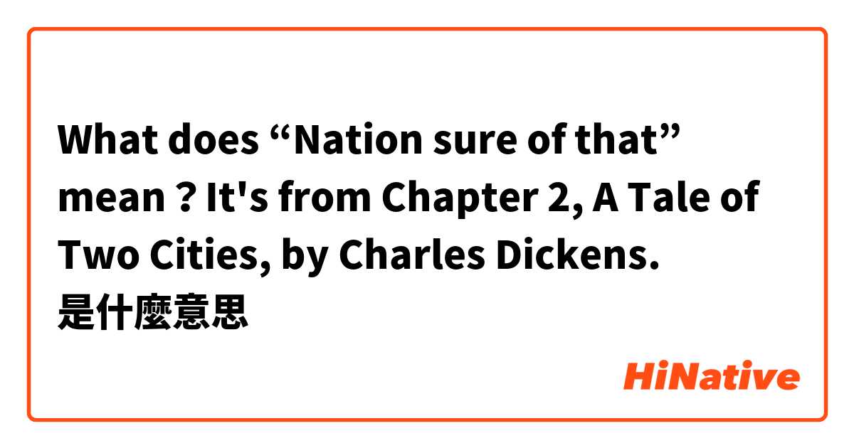What does “Nation sure of that” mean？It's from Chapter 2, A Tale of Two Cities, by Charles Dickens.是什麼意思