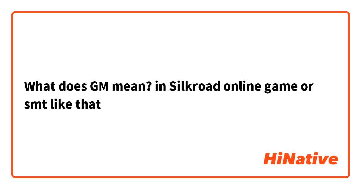 What does GM mean? in Silkroad online game or smt like that