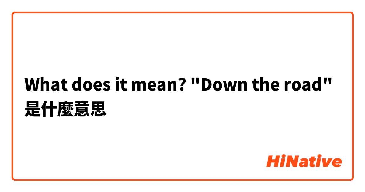 What does it mean? "Down the road"是什麼意思