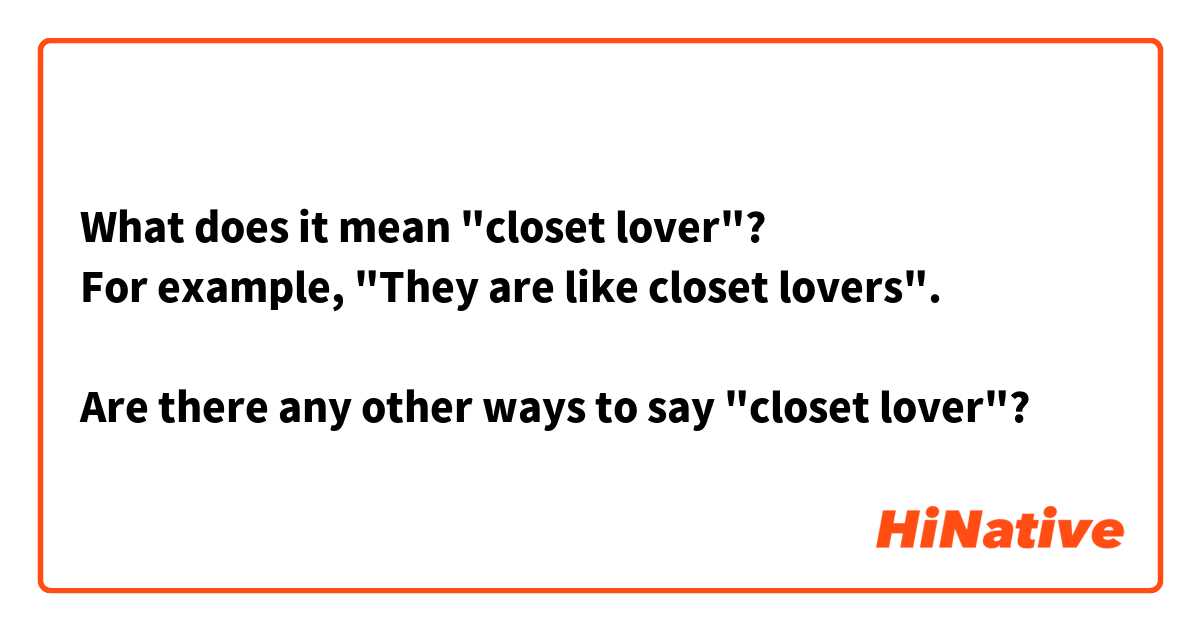 What does it mean "closet lover"?
For example, "They are like closet lovers".

Are there any other ways to say "closet lover"?