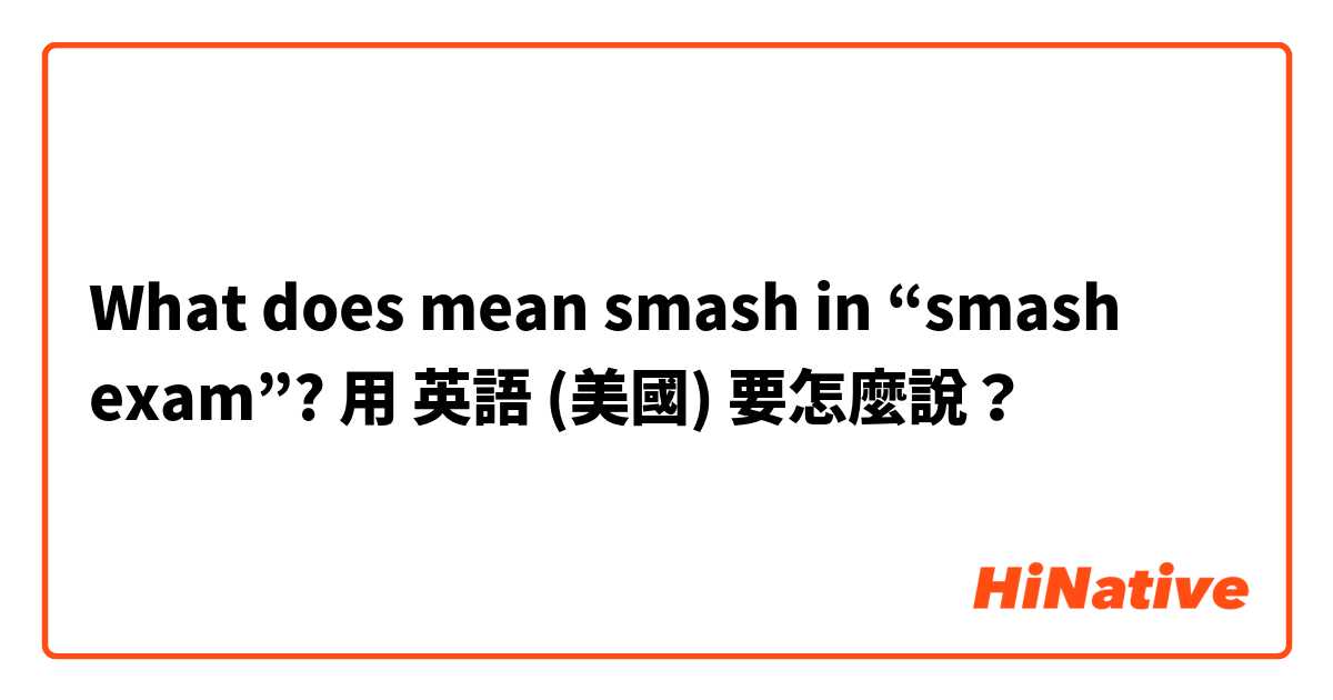 What does mean smash in “smash exam”?用 英語 (美國) 要怎麼說？