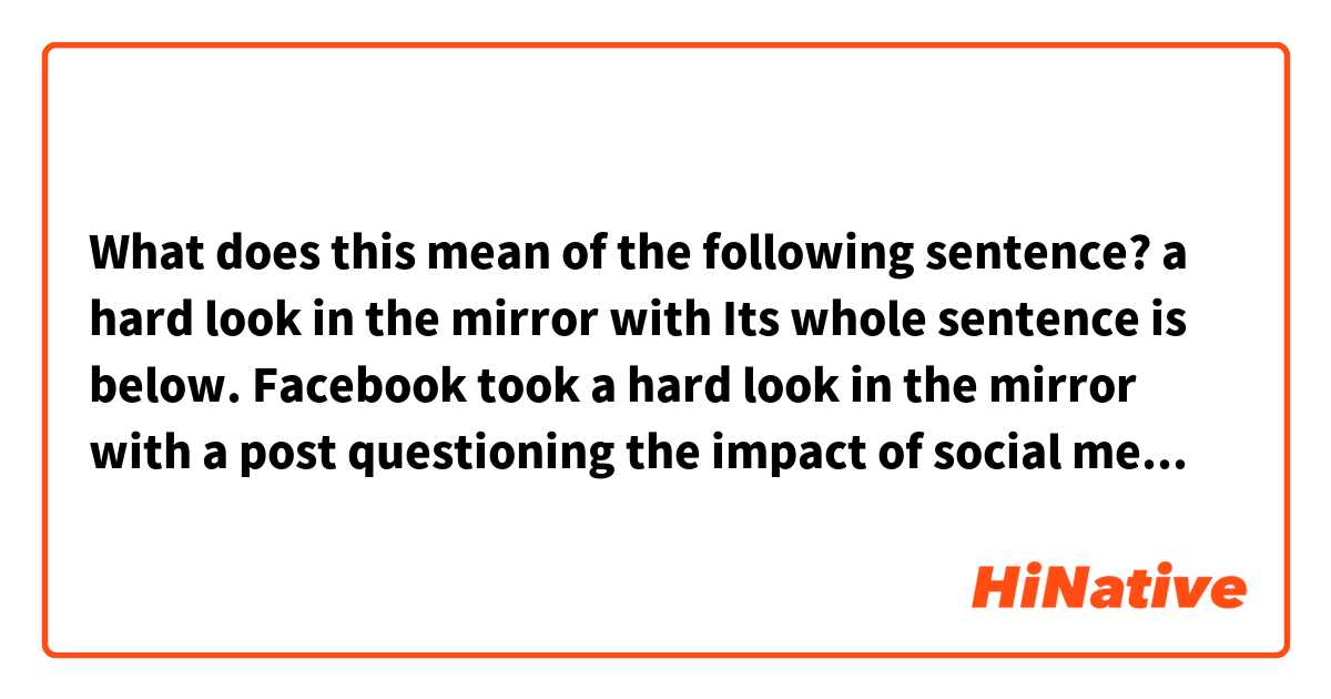 What does this mean of the following sentence?

a hard look in the mirror with

Its whole sentence is below.

Facebook took a hard look in the mirror with a post questioning the impact of social media.