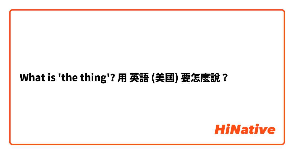 What is 'the thing'?用 英語 (美國) 要怎麼說？