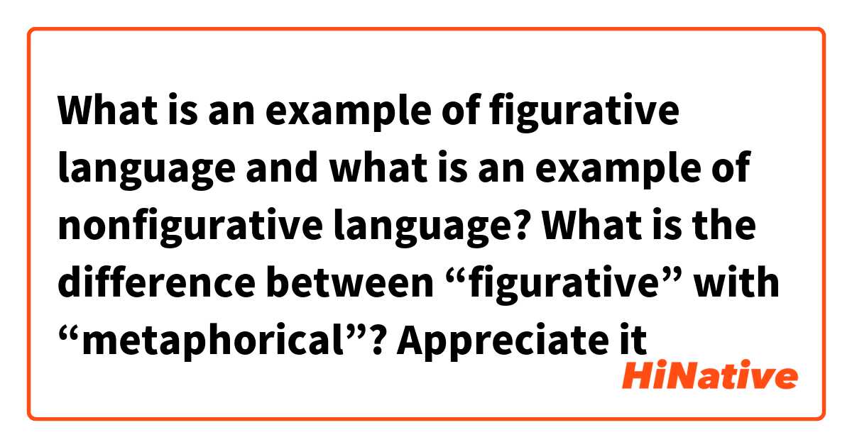 What is an example of figurative language and what is an example of nonfigurative language? What is the difference between “figurative” with “metaphorical”?  Appreciate it🙏 