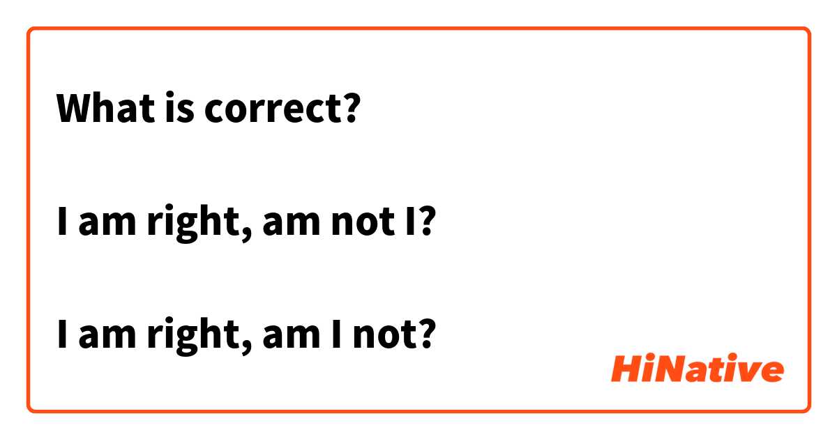 What is correct?

I am right, am not I?

I am right, am I not?

