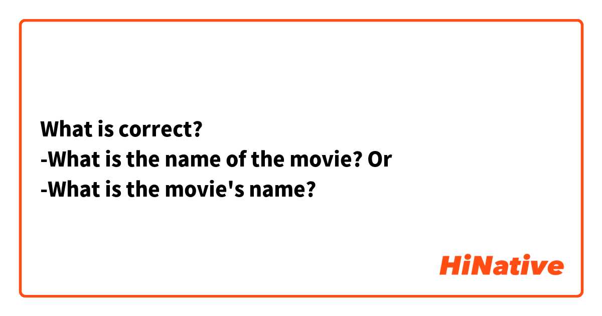 What is correct? 
-What is the name of the movie? Or
-What is the movie's name? 