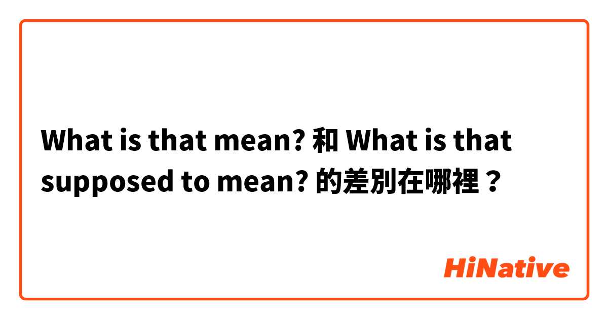 What is that mean? 和 What is that supposed to mean? 的差別在哪裡？