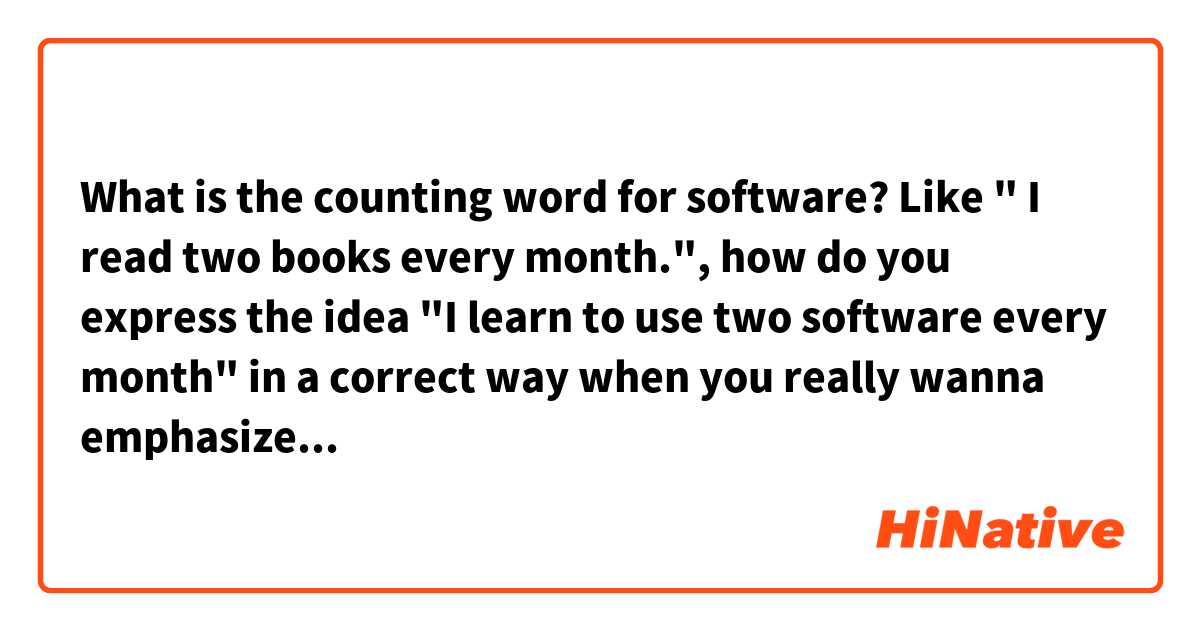 What is the counting word for software? Like " I read two books every month.", how do you express the idea "I learn to use two software every month" in a correct way when you really wanna emphasize the number?