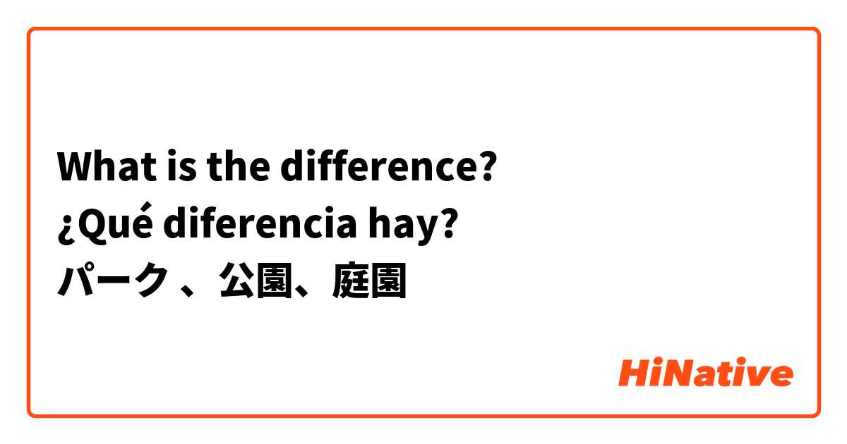 What is the difference?
¿Qué diferencia hay?
パーク 、公園、庭園