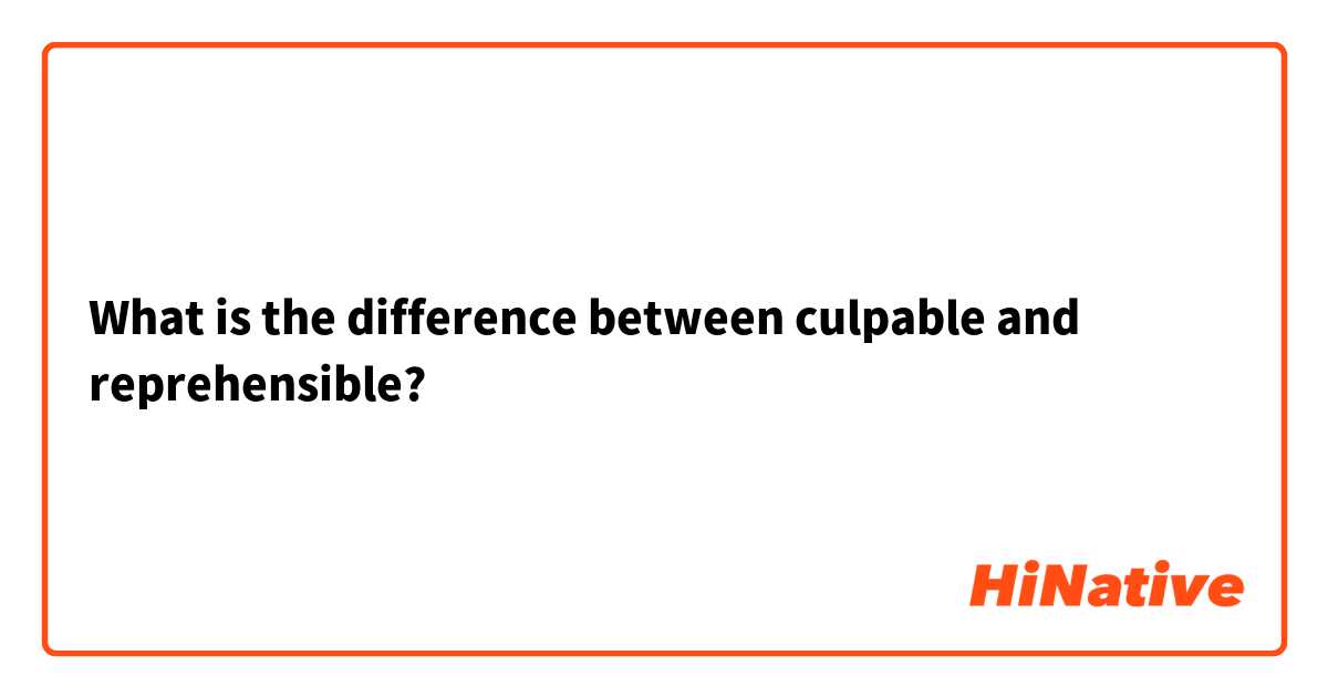 What is the difference between culpable and reprehensible?