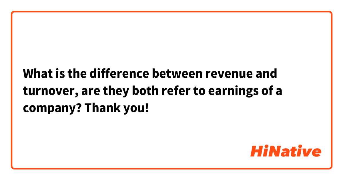 What is the difference between revenue and turnover, are they both refer to earnings of a company? Thank you!