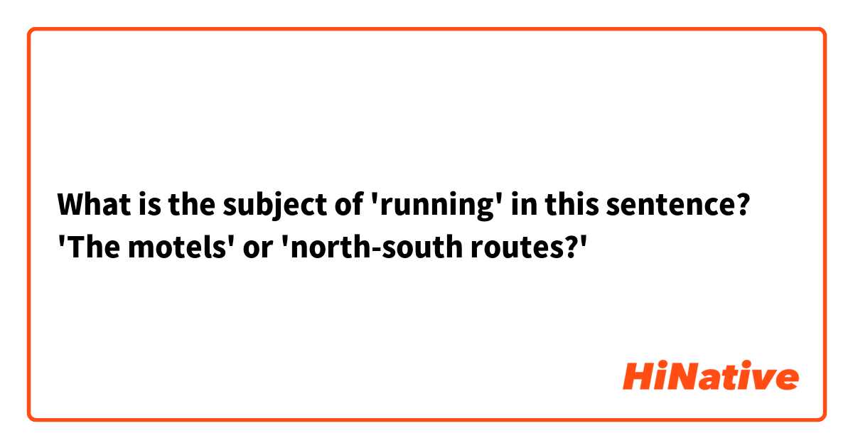 What is the subject of 'running' in this sentence? 'The motels' or 'north-south routes?'
